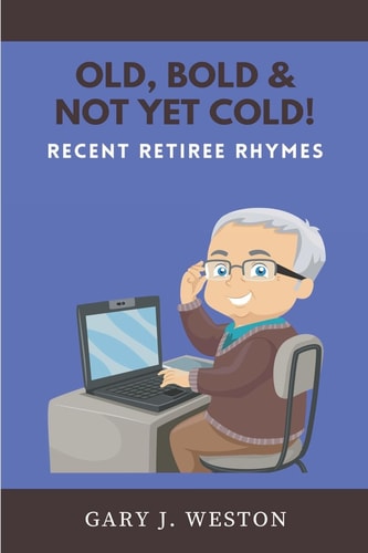 OLD, BOLD, & NOT YET COLD! Recent Retiree Rhymes