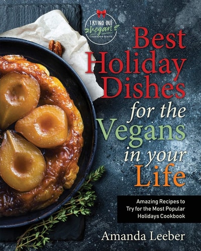 Best Holiday Dishes for the Vegans in Your Life Amazing Recipes to Try for the Most Popular Holidays Cookbook
