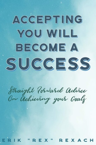 Accepting You Will Become a Success Straight Forward Advice on Reaching Your Goals