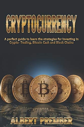 A Perfect Guide to CRYPTOCURRENCY A Perfect Guide to CRYPTOCURRENCY to Learn the Strategies for Investing in Crypto-Trading, Bitcoin Cash and Block Chains