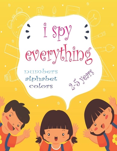 I Spy Everything My Best Book for Toddler Preschool & Kindergarten Girls & Boys, Learn Numbers, Letters and Colors for 2-5 Years Old, Cute Colorful 50 Pages -glossy Cover-