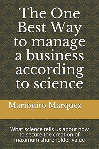 The One Best Way to Manage a Business According to Science What Science Tells Us about How to Secure the Creation of Maximum Shareholder Value