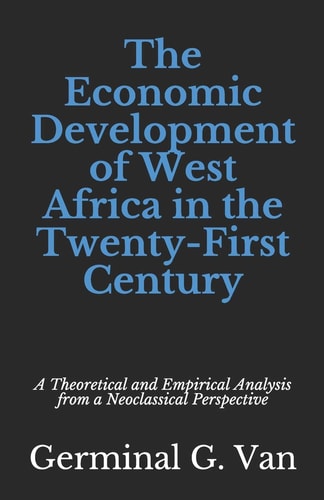 The Economic Development of West Africa in the Twenty-First Century A Theoretical and Empirical Analysis from a Neoclassical Perspective