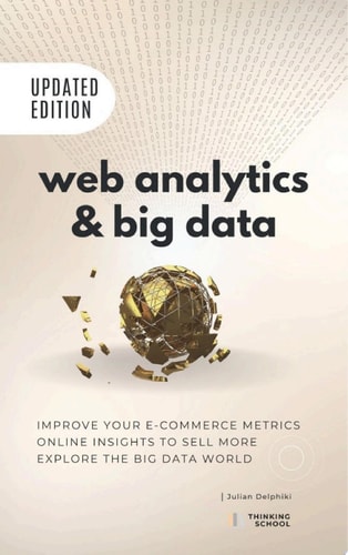 Web Analytics & Big Data: Improve your e-Commerce metrics, online insights to sell more and explore the Big Data world Google Analytics explained and an introduction to the world of Big Data