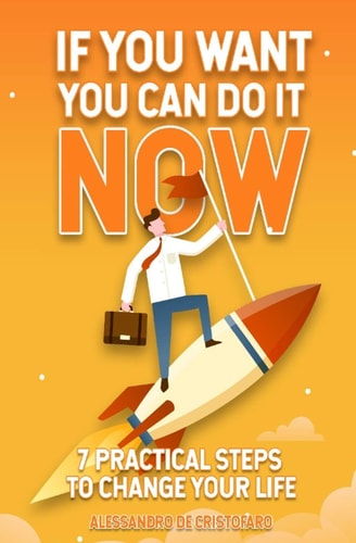 If You Want You Can Do It Now 7 PRACTICAL Steps to Change Your Life