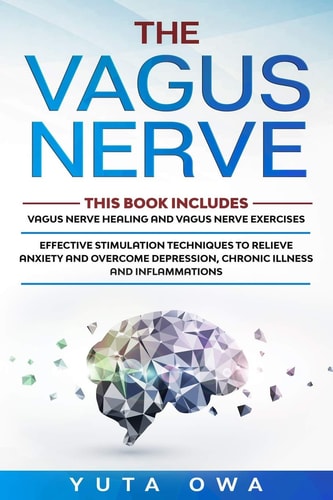 The Vagus Nerve This Book Includes: Healing and Exercises. Effective Stimulation Techniques to Relieve Anxiety and Overcome Depression, Chronic Illness and Inflammations