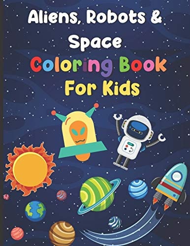 Aliens, Robots & Space Coloring Book For Kids Big Coloring Book - For Ages 3-8 - Spaceships, Aliens, Robots, Different Planets & More!