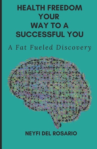 Health Freedom Your Way To A Successful You: A Fat Fueled Discovery