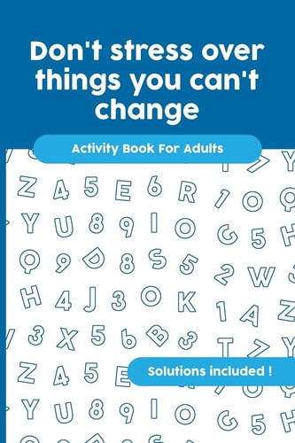 Don't Stress Over Things You Can't Change Activity Book For Adults, Crossword, Word Search, Word Scramble, Maze and Kakuro with Solutions!