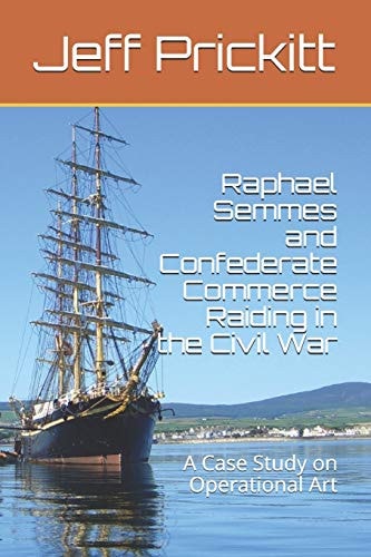 Raphael Semmes and Confederate Commerce Raiding in the Civil War A Case Study on Operational Art