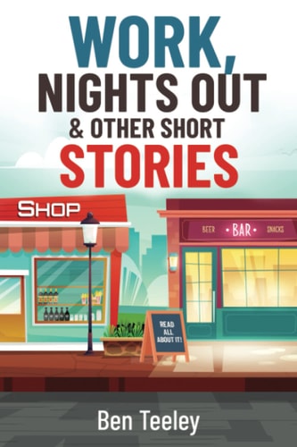 Work, Nights Out and Other Short Stories Funny, Sad, and Everything in Between. Getting a Job, Having Fun in a Job, Avoiding Trouble, Having a Night Out and Doing it All Again.....and Again.