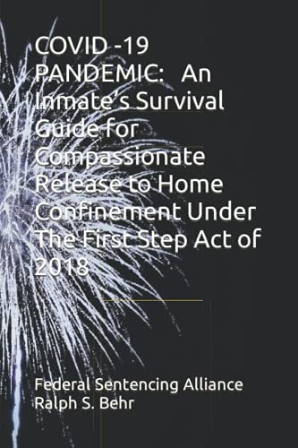 Covid -19 Pandemic An Inmate's Survival Guide for Compassionate Release to Home Confinement Under The First Step Act of 2018