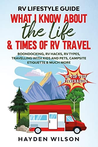 RV Lifestyle Guide - What I Know about the Life and Times of RV Travel Boondocking, RV Hacks, RV Types, Travelling with Kids and Pet, Campsite Etiquette and Much More