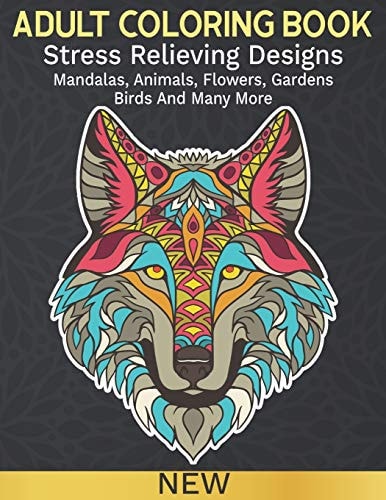 Adult Coloring Book Stress Relieving Designs for Adults Relaxation, Featuring New Collections of Mandalas, Animals, Flowers, Gardens, Birds, Patterns And Many More.