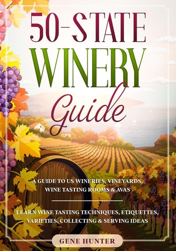50-State Winery Guide A Guide to US Wineries, Vineyards, Wine Tasting Rooms & AVAs - Learn Wine Tasting Techniques, Etiquettes, Varieties, Collecting & Serving Ideas