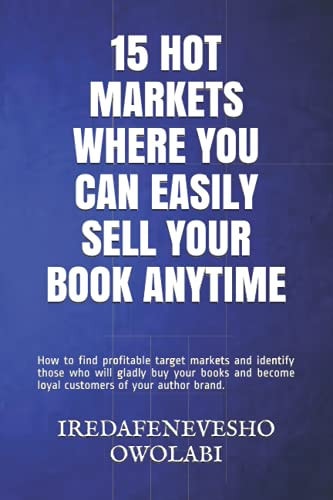 15 Hot Markets Where You Can Easily Sell Your Book Anytime How to Find Profitable Target Markets and Identify Those Who Will Gladly Buy Your Books and Become Loyal Customers of Your Author Brand