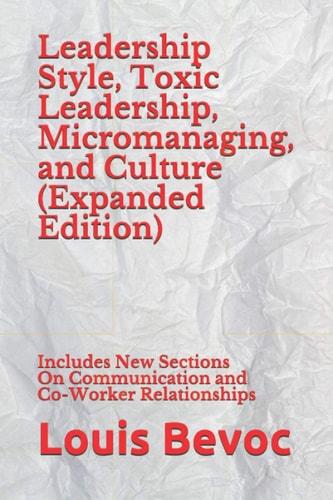 Leadership Style, Toxic Leadership, Micromanaging, and Culture (Expanded Edition) Includes New Sections On Communication and Co-Worker Relationships