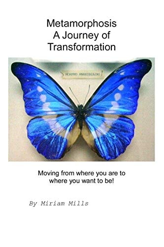 Metamorphosis, A Journey of Transformation Moving from where You are to where You Want to Be!