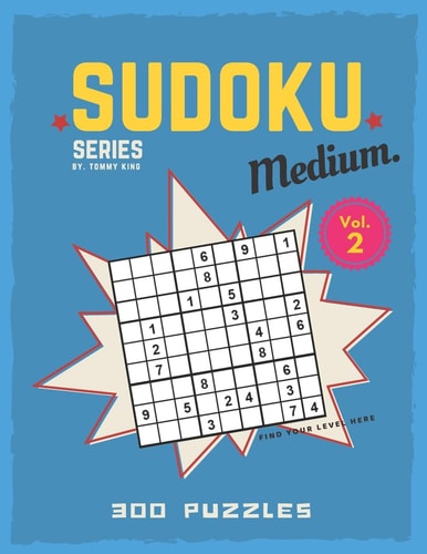 Sudoku Series By. Tommy King Medium. Vol. 2 300 Puzzles Find Your Level Here Sudoku Book Collection 6 Puzzles Per Page Letter Size Large Book 8.5 X 11 Inch Specific Level Sudoku Puzzle Game for Adults and Sudoku Lovers