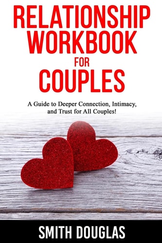 Relationship Workbook for Couples A Guide to Deeper Connection, Intimacy, and Trust for All Couples!