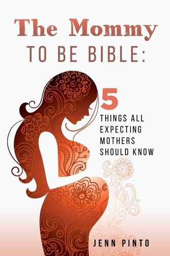 The Mommy to Be Bible 5 Things All Expecting Mothers Should Know