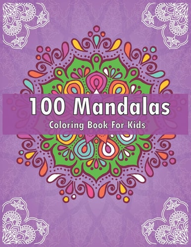100 Mandalas Coloring Book For Kids For Kids Ages 6-8, 9-12 - Over 100 Mandalas For Calming Children Down - Relaxing Mandalas for Boys, Girls.