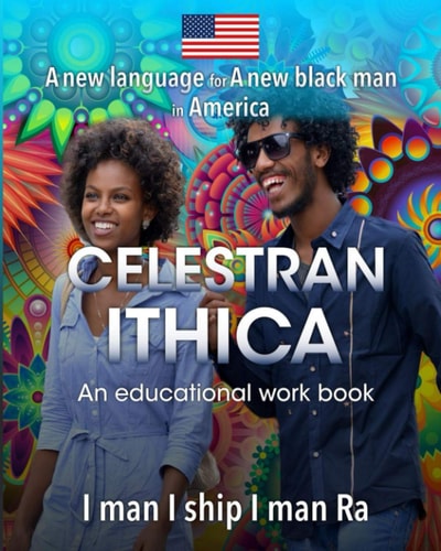 A New Language for A New Black Man in America, The Celestran Ithica. An Educational Work Book. I Man I Ship I Man Ra