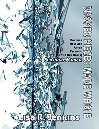 Broken Pieces Made Whole Personal Manual Making a New Life After Escaping the Old One(s)