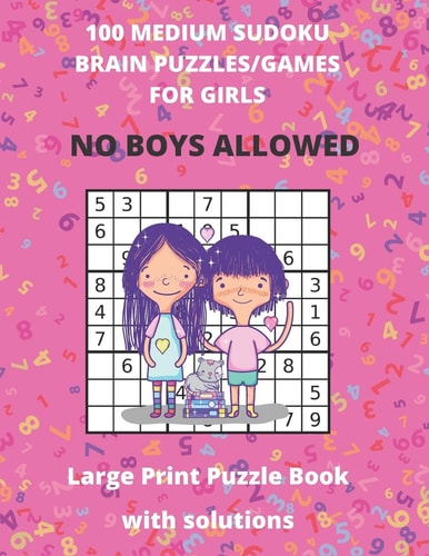 100 MEDIUM SUDOKU BRAIN PUZZLE/GAMES FOR GIRLS - No Boys Allowed - Large Print Puzzle Book with Solutions Sudoku Puzzle Books For Kids - Large Size 8.5 X 11 - 127 Pages with Answers at Rear of Book - Keeps Kids Entertained for Hours on End