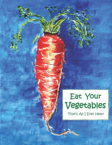 Eat Your Vegetables! That's All I Ever Hear!