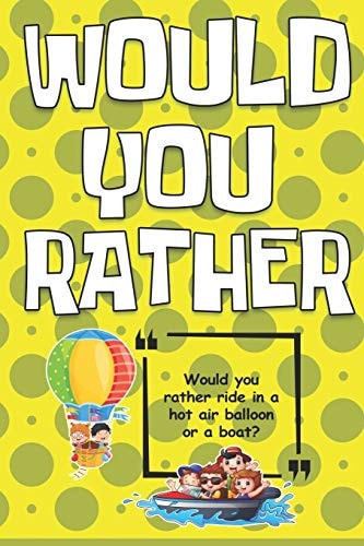Would You Rather A Book of Crazy and Silly Situations, Interesting Choices For The Whole Family, Perfect for Kids, Teens and Adults.