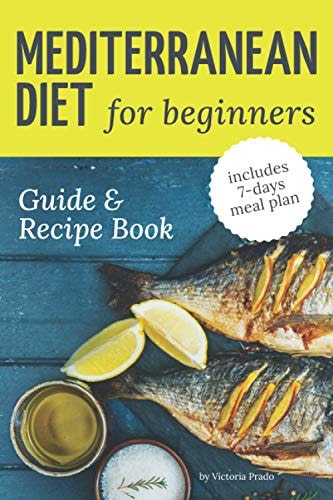 Mediterranean Diet Guide and Recipe Book for Beginners Easy and Healthy Everyday Mediterranean Diet Recipes to Weight -Loss and Prevent Risk of Heart Diseases. (includes 7-Days Meal Plan)