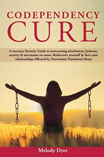 Codependency Cure A Recovery Serenity Guide to Overcoming Attachment, Jealousy, Anxiety & Narcissism No More. Rediscover Yourself & Save Your Relationships Affected by Narcissistic Emotional Abuse