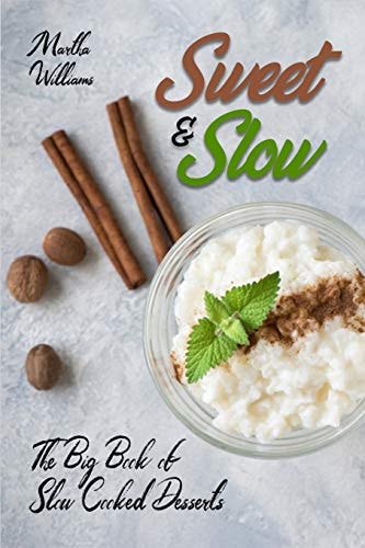 Sweet & Slow The Big Book of Slow Cooked Desserts: Unleash the Full Power of Your Crock Pot with 400 Insanely Delicious Recipes!
