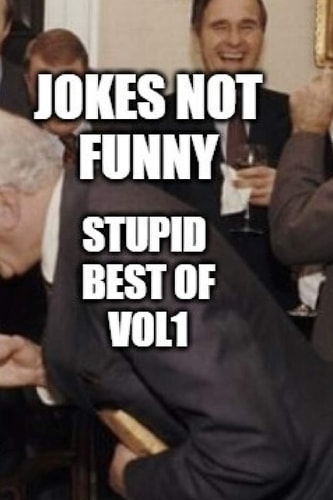 Jokes Not Funny Stupid Best of Vol 1: Compilation of Not Funny that Make You Laugh Or Not