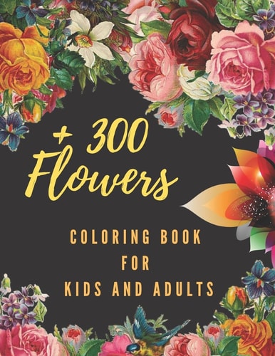 +300 Flowers Coloring Book For Kids and Adults The Biggest Flowers Coloring Book, Over 300 Coloring Pages For Kids, Adults and Flowers Lovers