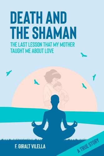 Death and the Shaman The Last Lesson My Mother Taught Me about Love (a True Story)