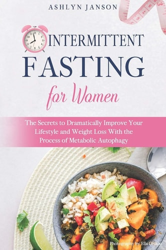 Intermittent Fasting for Women The Secrets to Dramatically Improve Your Lifestyle and Weight Loss With the Process of Metabolic Autophagy