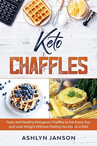 Keto Chaffles Tasty and Healthy Ketogenic Chaffles to Eat Every Day and Lose Weight Without Feeling You Are on a Diet
