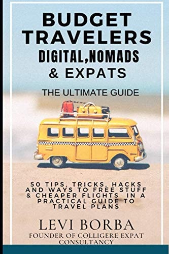 Budget Travelers, Digital Nomads and Expats: the Ultimate Guide 50 Tips, Tricks, Hacks and Ways to Free Stuff and Cheaper Flights in a Practical Guide to Travel Plans
