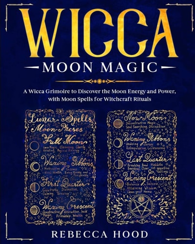Wicca Moon Magic A Wicca Grimoire to Discover the Moon Energy and Power with Moon Spells for Witchcraft Rituals