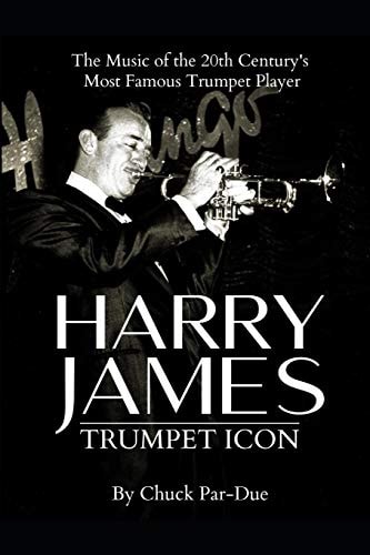 Harry James-Trumpet Icon The Music of the 20th Century's Most Famous Trumpet Player