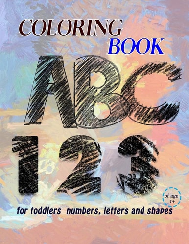 Coloring Book for Toddlers Numbers, Letters and Shapes Interactive Learning with Play and Fun, Fun with Numbers, Letters, Shapes, Colors, Animals and Simple Geometric Shapes