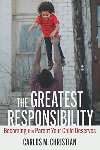 The Greatest Responsibility Becoming the Parent Your Child Deserves