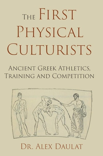 The First Physical Culturists Ancient Greek Athletics, Training and Competition