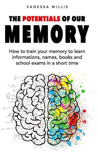 The Potentials of Our Memory How to Train Your Memory to Learn Informations, Names, Books and School Exams in a Short Time