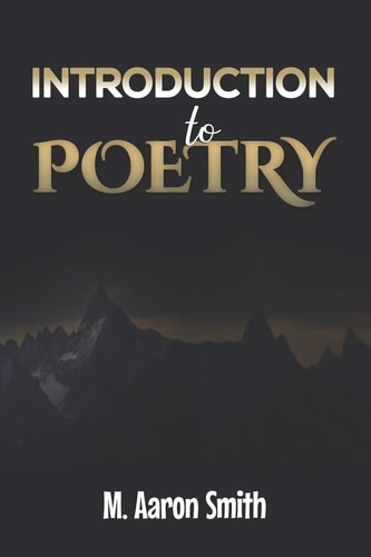 Introduction To Poetry Poetry Appreciation, Forms, Epic, Medieval, Metaphysical, Romantic Romanticism, Modernist Modern and Visual Poetry Book For Men Women Teens Students, Poet, and Poem Lovers American Canadian Caribbean Latin Poetry Book
