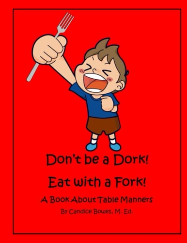 Don't Be a Dork! Eat with a Fork! A Book About Table Manners
