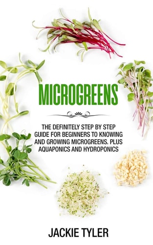 Microgreens The Definitely Step by Step Guide for Beginners to Knowing and Growing Microgreens. Plus Aquaponics and Hydroponics