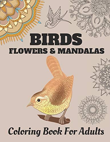 Birds Flowers & Mandalas Coloring Book For Adults with Stress Relieving Beautiful Birds, Mandalas and Flower Designs for Relaxation